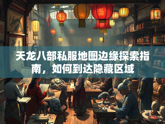 天龙八部私服地图边缘探索指南，如何到达隐藏区域