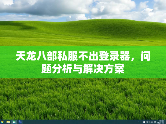 天龙八部私服不出登录器，问题分析与解决方案  第3张