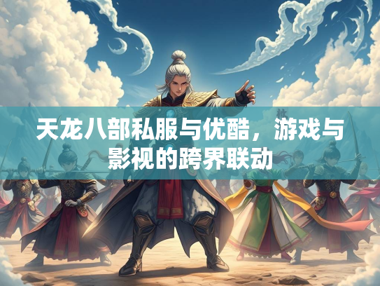 天龙八部私服与优酷，游戏与影视的跨界联动