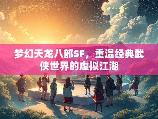 梦幻天龙八部SF，重温经典武侠世界的虚拟江湖