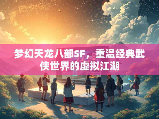 梦幻天龙八部SF，重温经典武侠世界的虚拟江湖
