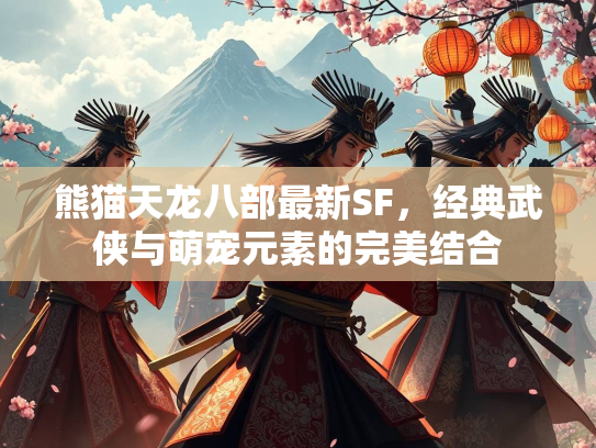 熊猫天龙八部最新SF，经典武侠与萌宠元素的完美结合
