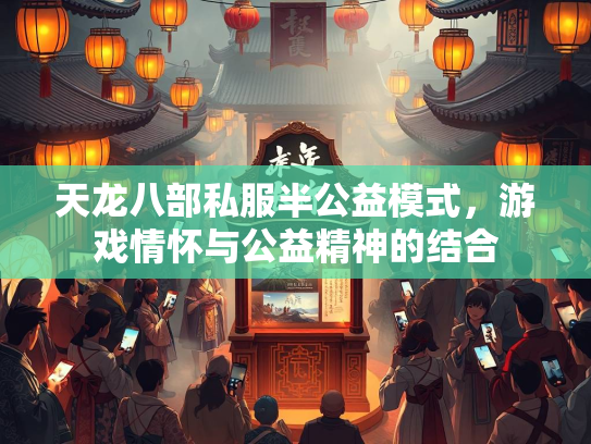 天龙八部私服半公益模式，游戏情怀与公益精神的结合