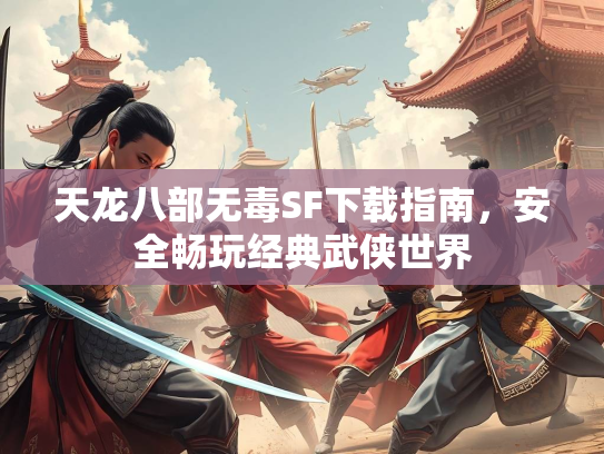 天龙八部无毒SF下载指南，安全畅玩经典武侠世界