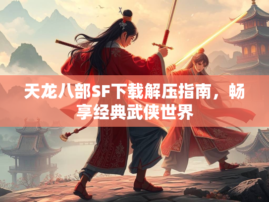 天龙八部SF下载解压指南，畅享经典武侠世界