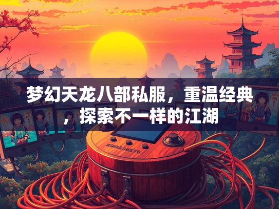 梦幻天龙八部私服，重温经典，探索不一样的江湖  第3张