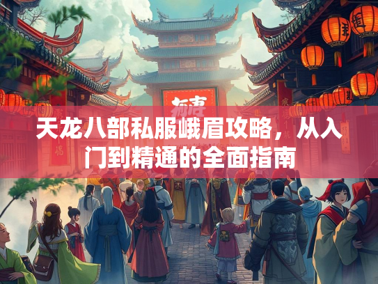 天龙八部私服峨眉攻略，从入门到精通的全面指南