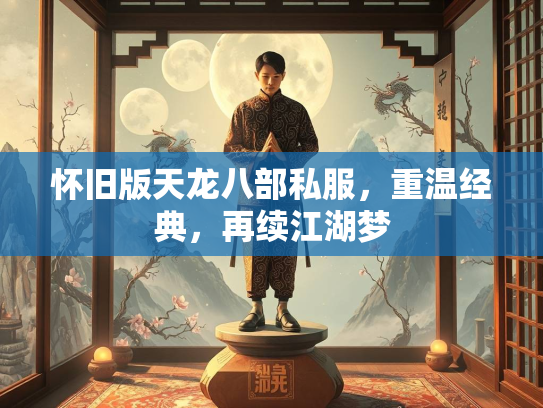 怀旧版天龙八部私服，重温经典，再续江湖梦