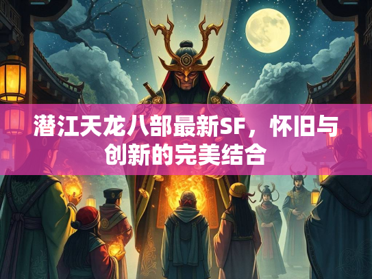 潜江天龙八部最新SF，怀旧与创新的完美结合