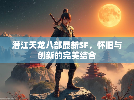 潜江天龙八部最新SF，怀旧与创新的完美结合