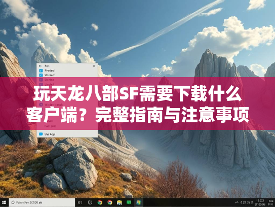 玩天龙八部SF需要下载什么客户端？完整指南与注意事项