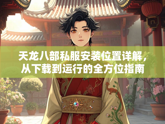 天龙八部私服安装位置详解，从下载到运行的全方位指南
