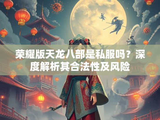 荣耀版天龙八部是私服吗？深度解析其合法性及风险  第2张