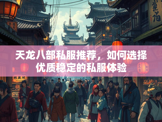 天龙八部私服推荐，如何选择优质稳定的私服体验