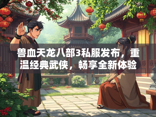 兽血天龙八部3私服发布，重温经典武侠，畅享全新体验  第3张