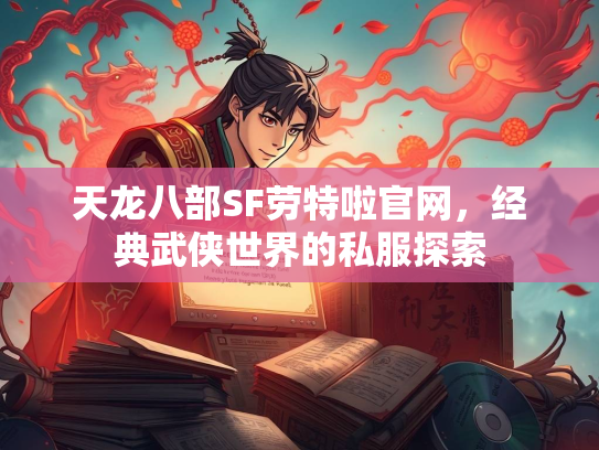 天龙八部SF劳特啦官网，经典武侠世界的私服探索