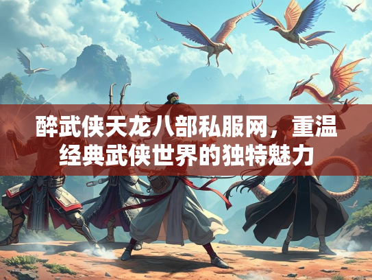 醉武侠天龙八部私服网，重温经典武侠世界的独特魅力