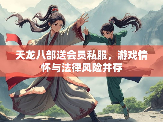 天龙八部送会员私服，游戏情怀与法律风险并存