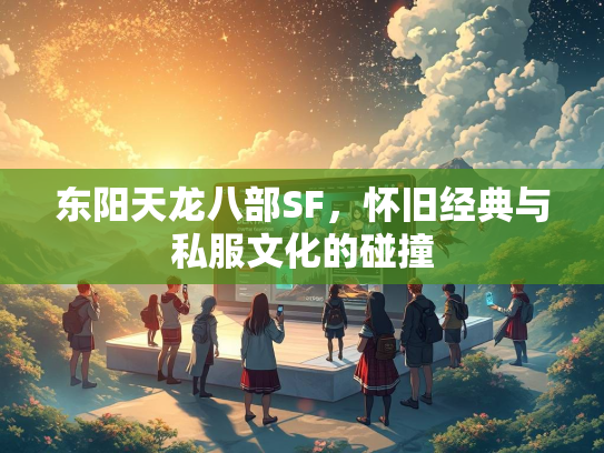 东阳天龙八部SF，怀旧经典与私服文化的碰撞