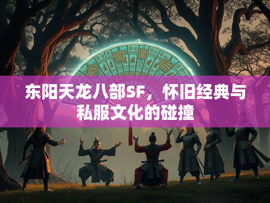 东阳天龙八部SF，怀旧经典与私服文化的碰撞