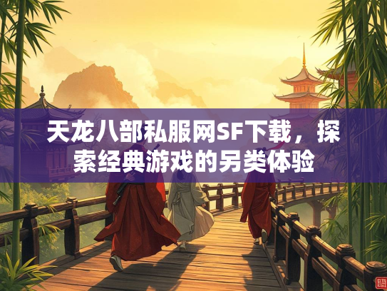 天龙八部私服网SF下载，探索经典游戏的另类体验