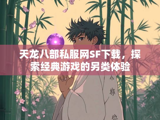 天龙八部私服网SF下载，探索经典游戏的另类体验
