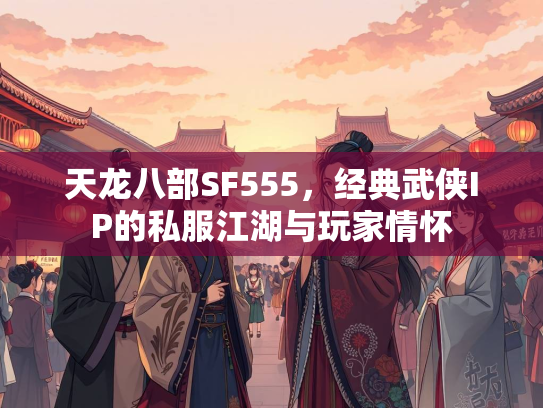 天龙八部SF555，经典武侠IP的私服江湖与玩家情怀