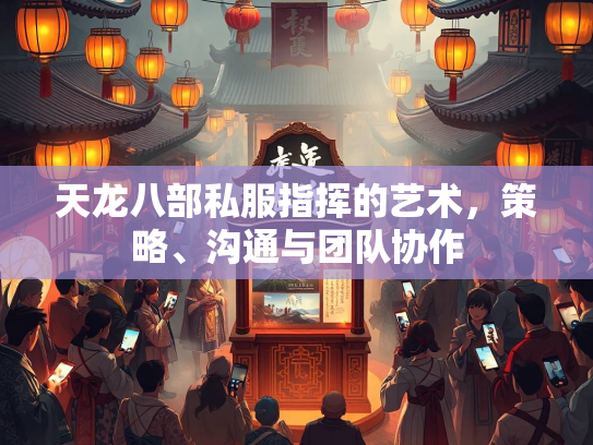 天龙八部私服指挥的艺术，策略、沟通与团队协作