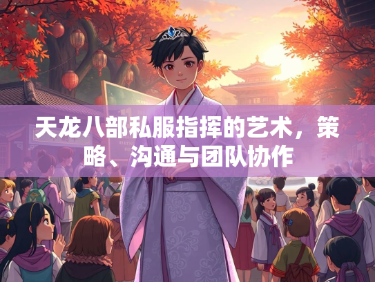 天龙八部私服指挥的艺术，策略、沟通与团队协作