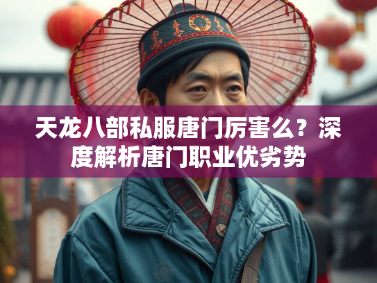天龙八部私服唐门厉害么？深度解析唐门职业优劣势  第3张