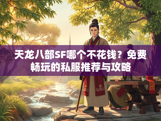 天龙八部SF哪个不花钱？免费畅玩的私服推荐与攻略  第2张