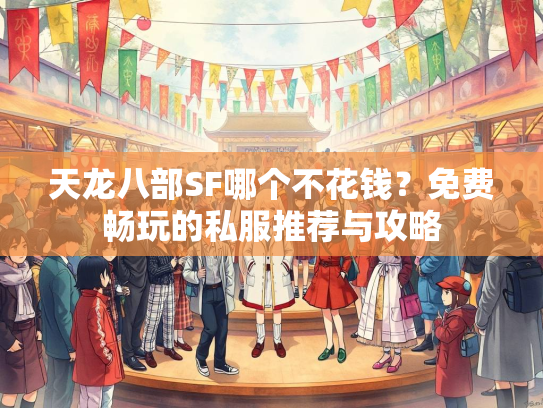 天龙八部SF哪个不花钱？免费畅玩的私服推荐与攻略  第1张