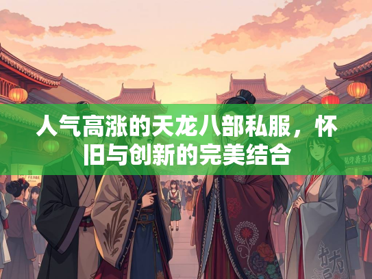 人气高涨的天龙八部私服，怀旧与创新的完美结合  第3张