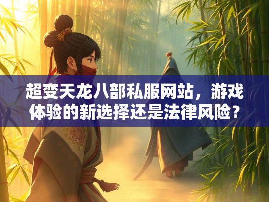 超变天龙八部私服网站，游戏体验的新选择还是法律风险？  第1张