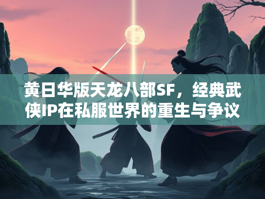 黄日华版天龙八部SF，经典武侠IP在私服世界的重生与争议