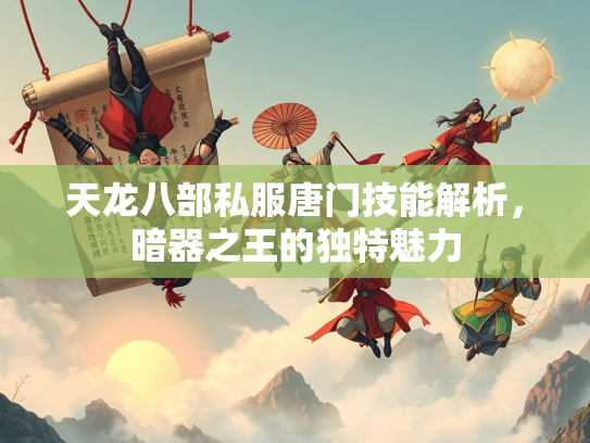 天龙八部私服唐门技能解析，暗器之王的独特魅力