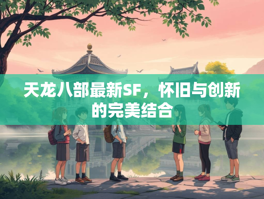 天龙八部最新SF，怀旧与创新的完美结合