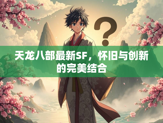天龙八部最新SF，怀旧与创新的完美结合