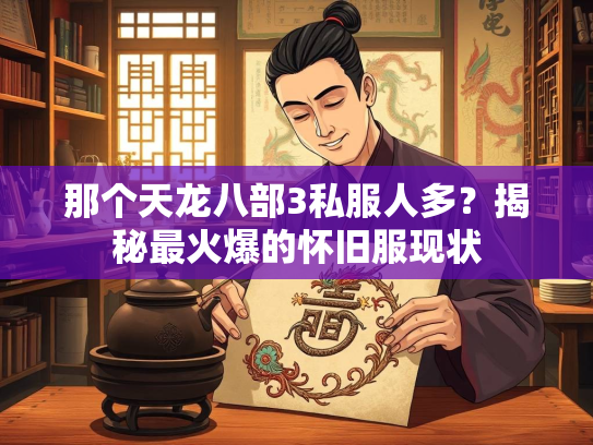 那个天龙八部3私服人多？揭秘最火爆的怀旧服现状  第2张