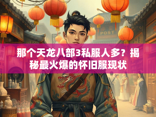 那个天龙八部3私服人多？揭秘最火爆的怀旧服现状  第3张