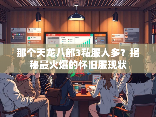 那个天龙八部3私服人多？揭秘最火爆的怀旧服现状