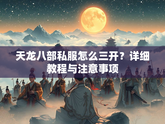 天龙八部私服怎么三开？详细教程与注意事项