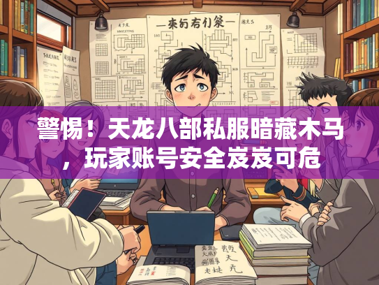 警惕！天龙八部私服暗藏木马，玩家账号安全岌岌可危  第1张