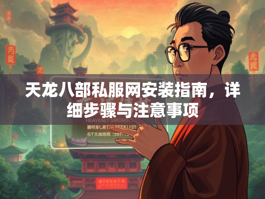 天龙八部私服网安装指南，详细步骤与注意事项