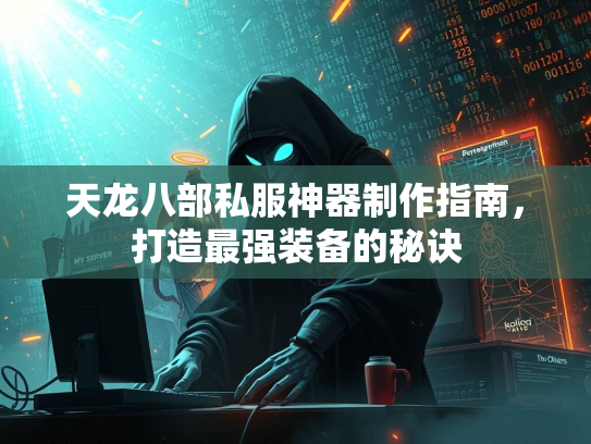 天龙八部私服神器制作指南，打造最强装备的秘诀  第1张