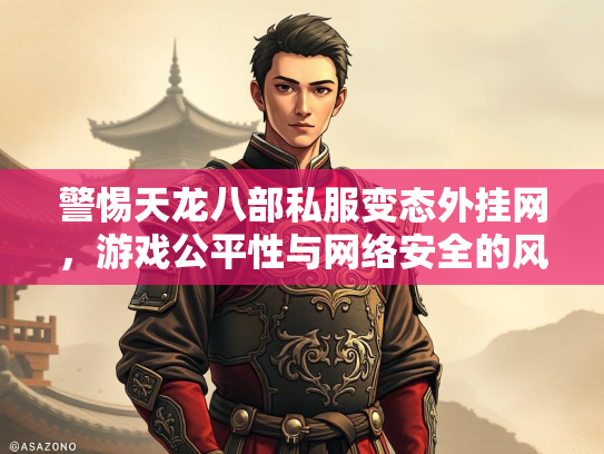警惕天龙八部私服变态外挂网，游戏公平性与网络安全的风险警示  第3张