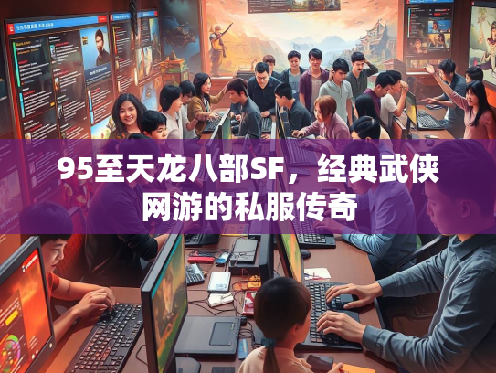 95至天龙八部SF，经典武侠网游的私服传奇  第2张