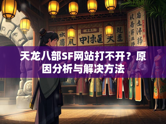 天龙八部SF网站打不开？原因分析与解决方法  第2张