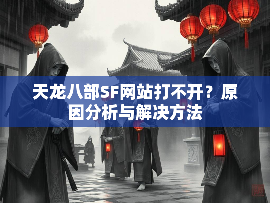 天龙八部SF网站打不开？原因分析与解决方法  第3张