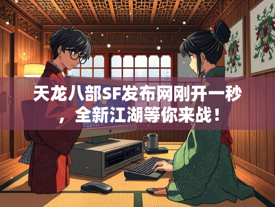 天龙八部SF发布网刚开一秒，全新江湖等你来战！  第2张